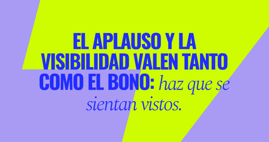 Haz que se sientan orgullosos El aplauso y la visibilidad valen tanto como el bono: haz que se sientan vistos.