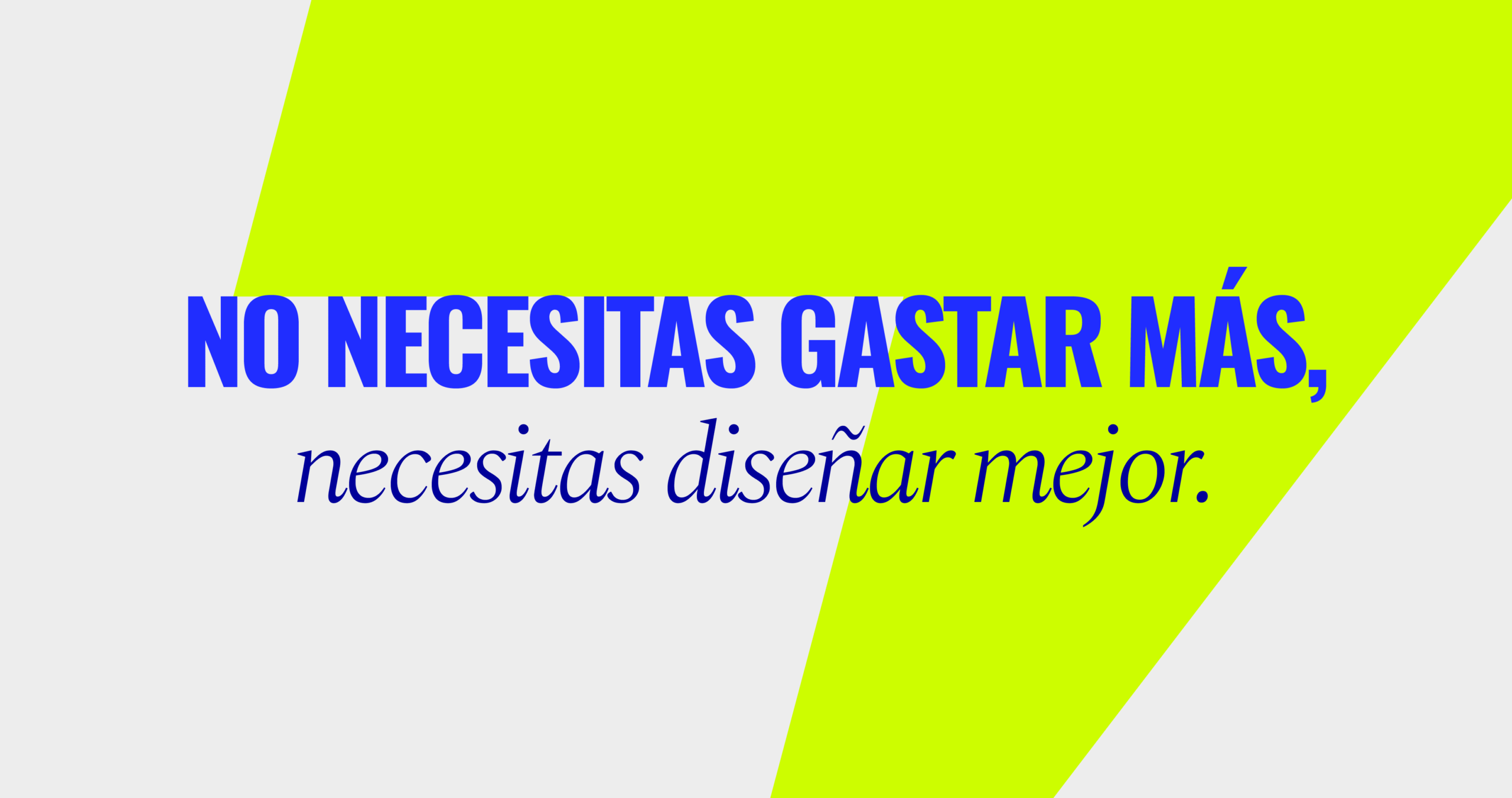 No necesitas gastar más, necesitas diseñar mejor.
